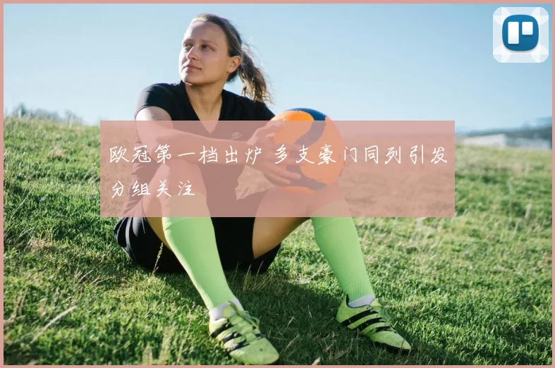 欧冠第一档出炉 多支豪门同列引发分组关注