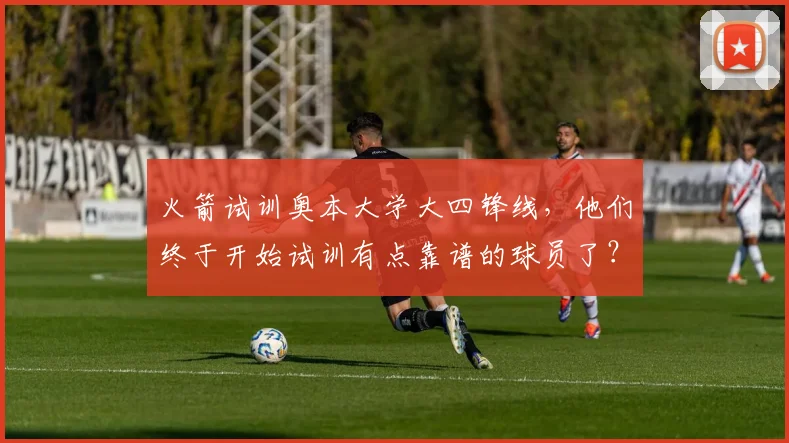 火箭试训奥本大学大四锋线,他们终于开始试训有点靠谱的球员了?